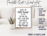 PRINTABLE QUOTE | Instant Art | Word Art | Enjoy the little things in life for one day you'll look back and realize they were the big things.